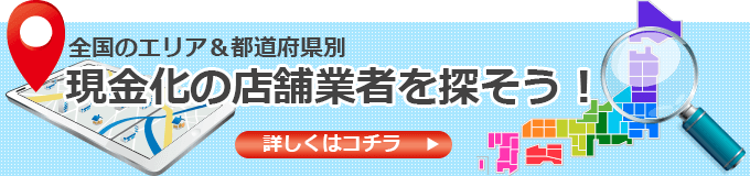 全国のエリア＆都道府県別現金化の店舗業者を探そう！