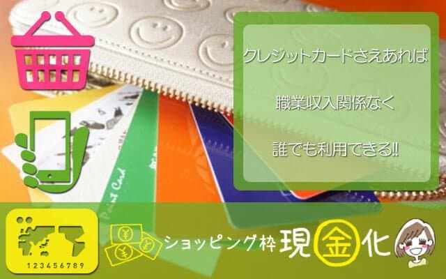 ショッピング枠現金化 クレジットカードさえあれば職業収入関係なく誰でも利用できる