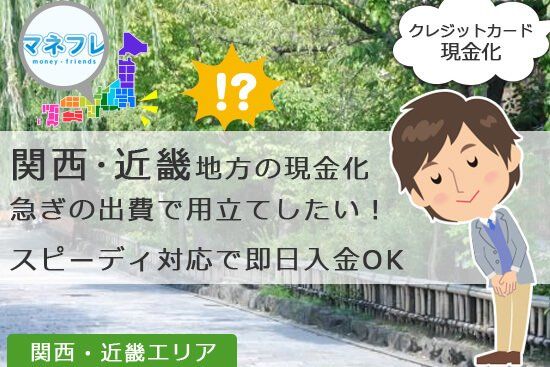 関西近畿地方の現金化は急ぎの出費で用立てしたい人に対応で即日振込OK