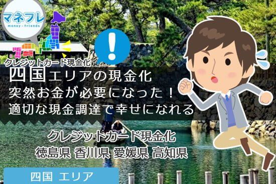 四国エリアで現金化突然お金が必要に適切な現金調達で幸せになれる