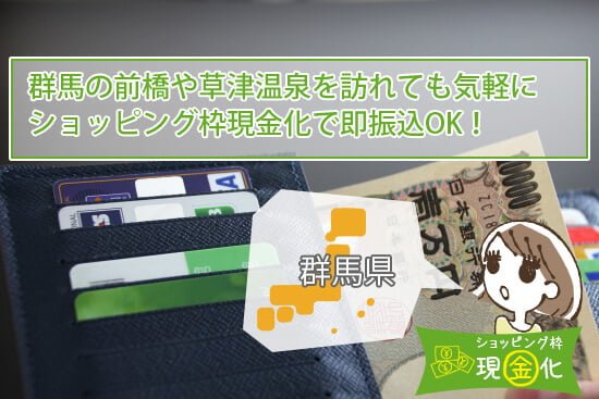 群馬の前橋や草津温泉を訪れても気軽にショッピング枠現金化で即振込OK!