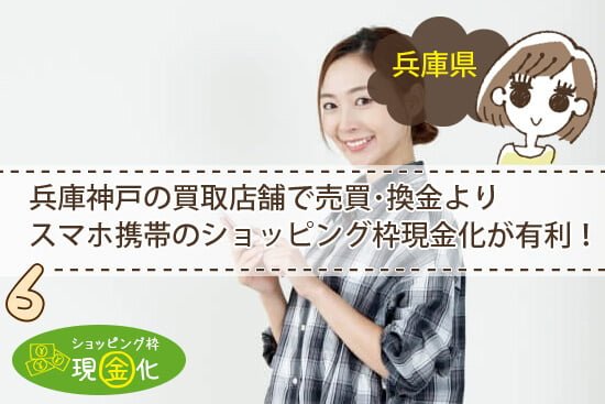 兵庫神戸の買取店舗で換金よりスマホショッピング枠現金化が時間も換金も断然有利!