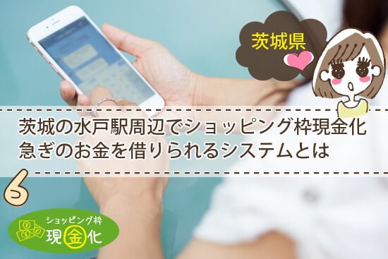 茨城の水戸駅周辺でショッピング枠現金化でお金を借りられるシステムとは