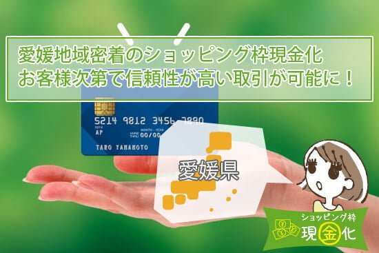 愛媛地域密着のショッピング枠現金化は信頼性が高い取引が可能!