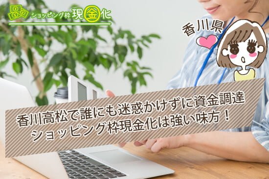 香川高松で誰にも迷惑かけずに資金調達できるショッピング枠現金化は強い味方!