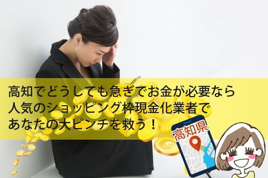 高知でお金が必要なら人気のショッピング枠現金化業者があなたを救う!