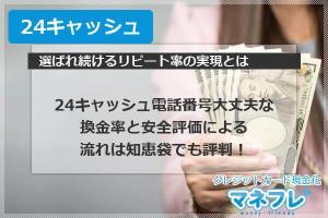 24キャッシュ電話番号の大丈夫な換金率と安全評価による流れは知恵袋でも評判！