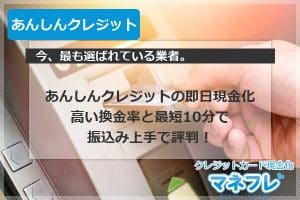 あんしんクレジットの即日現金化で高い換金率と最短10分で振込み上手で評判！