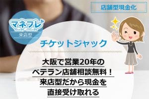 チケットジャックは大阪で営業20年のベテラン店舗だから相談無料！