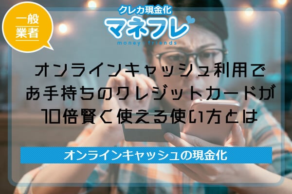 オンラインキャッシュ利用でお手持ちのクレジットカードが10倍賢く使える使い方とは