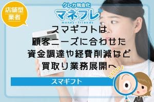 スマギフトは顧客のニーズに合わせた資金調達や経費削減など買取り業務展開へ