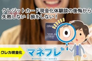 クレジットカード現金化の体験談による後悔から失敗しない！損をしない！