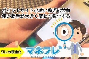 ポイントサイト小遣い稼ぎの競争は使い勝手が大きく変わり激化する