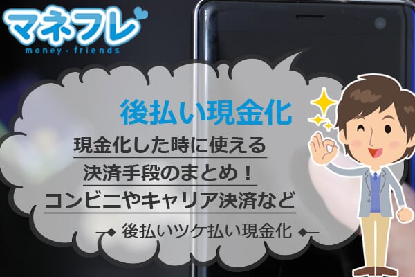 後払いで現金化した時に使える決済手段のまとめ！コンビニやキャリア決済も