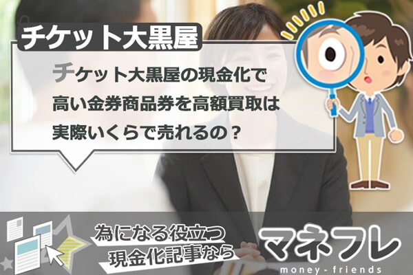 チケット大黒屋の現金化で高い金券商品券を高額買取は実際いくらで売れるの？