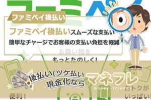 ファミペイ後払いならスムーズな支払い簡単なチャージでお客様の支払い負担を軽減する！